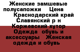 Женские замшевые полусапожки  › Цена ­ 1 200 - Краснодарский край, Славянский р-н, Коржевский хутор Одежда, обувь и аксессуары » Женская одежда и обувь   